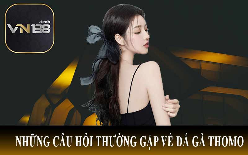 Những câu hỏi thường gặp về Đá Gà ThoMo